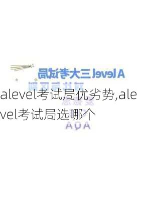 alevel考试局优劣势,alevel考试局选哪个