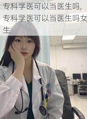 专科学医可以当医生吗,专科学医可以当医生吗女生