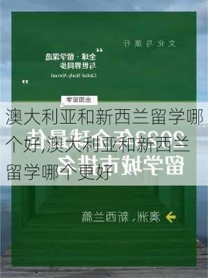 澳大利亚和新西兰留学哪个好,澳大利亚和新西兰留学哪个更好