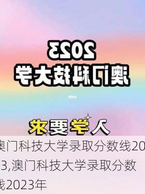 澳门科技大学录取分数线2023,澳门科技大学录取分数线2023年