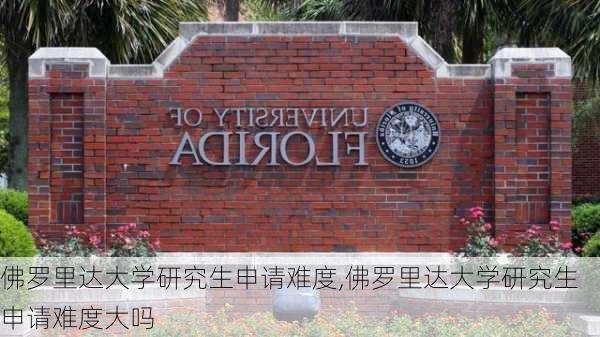 佛罗里达大学研究生申请难度,佛罗里达大学研究生申请难度大吗