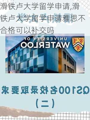 滑铁卢大学留学申请,滑铁卢大学留学申请雅思不合格可以补交吗