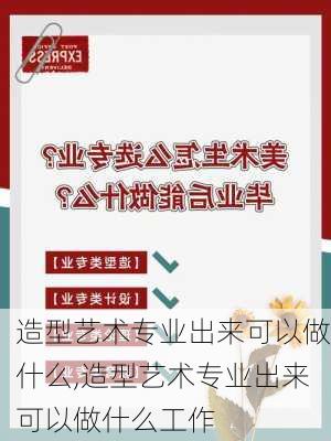 造型艺术专业出来可以做什么,造型艺术专业出来可以做什么工作