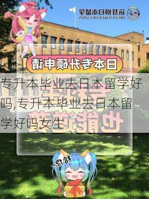 专升本毕业去日本留学好吗,专升本毕业去日本留学好吗女生