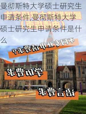 曼彻斯特大学硕士研究生申请条件,曼彻斯特大学硕士研究生申请条件是什么