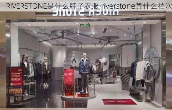 RIVERSTONE是什么牌子衣服,riverstone算什么档次