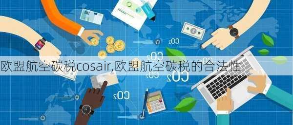 欧盟航空碳税cosair,欧盟航空碳税的合法性