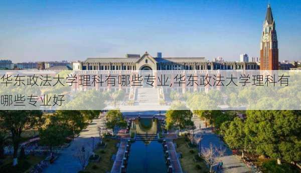 华东政法大学理科有哪些专业,华东政法大学理科有哪些专业好