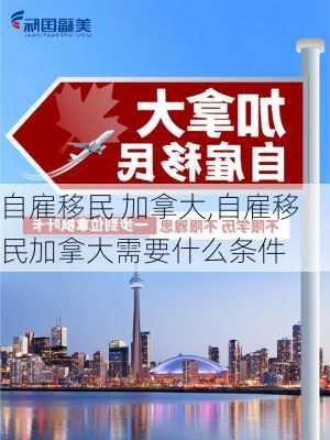 自雇移民 加拿大,自雇移民加拿大需要什么条件