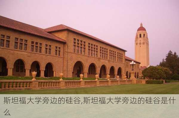 斯坦福大学旁边的硅谷,斯坦福大学旁边的硅谷是什么