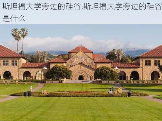 斯坦福大学旁边的硅谷,斯坦福大学旁边的硅谷是什么