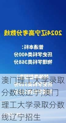 澳门理工大学录取分数线辽宁,澳门理工大学录取分数线辽宁招生