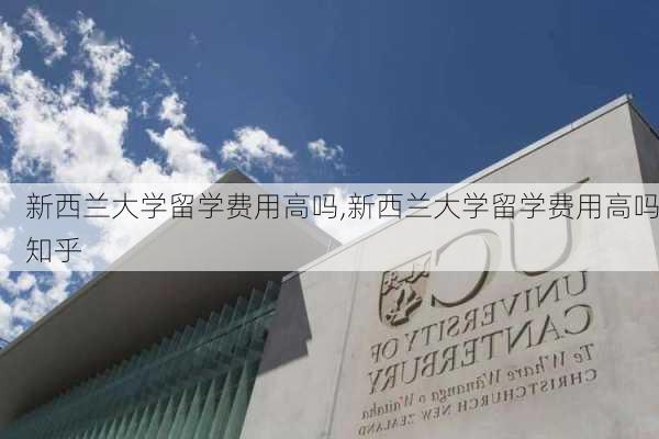 新西兰大学留学费用高吗,新西兰大学留学费用高吗知乎