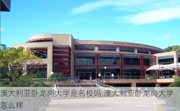 澳大利亚卧龙岗大学是名校吗,澳大利亚卧龙岗大学怎么样