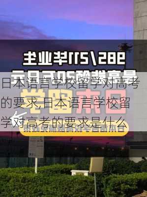 日本语言学校留学对高考的要求,日本语言学校留学对高考的要求是什么