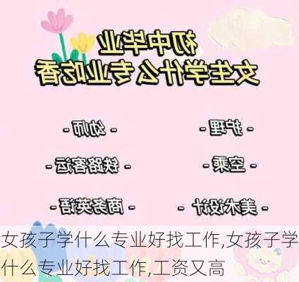 女孩子学什么专业好找工作,女孩子学什么专业好找工作,工资又高