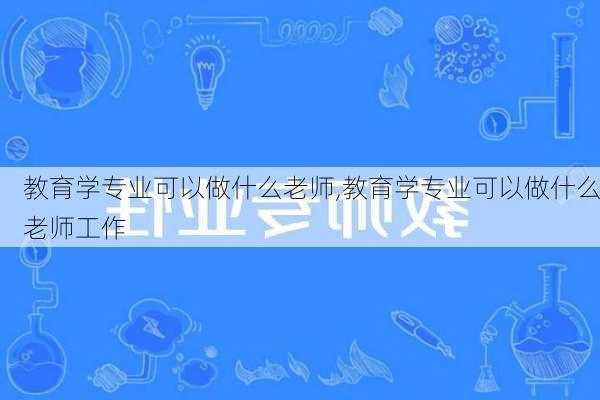 教育学专业可以做什么老师,教育学专业可以做什么老师工作