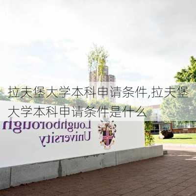 拉夫堡大学本科申请条件,拉夫堡大学本科申请条件是什么