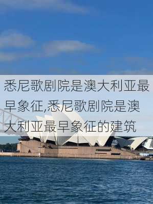 悉尼歌剧院是澳大利亚最早象征,悉尼歌剧院是澳大利亚最早象征的建筑