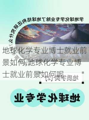 地球化学专业博士就业前景如何,地球化学专业博士就业前景如何呢