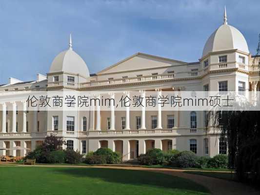 伦敦商学院mim,伦敦商学院mim硕士