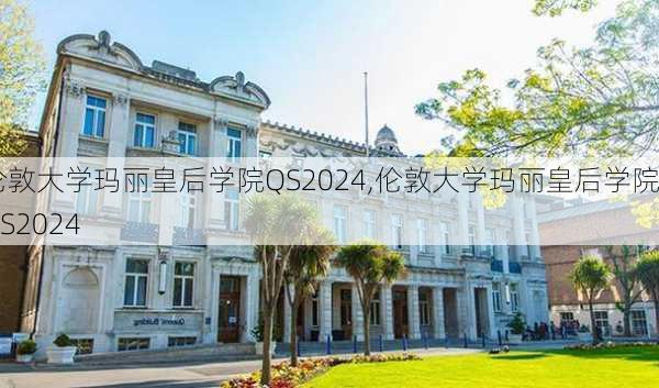 伦敦大学玛丽皇后学院QS2024,伦敦大学玛丽皇后学院QS2024