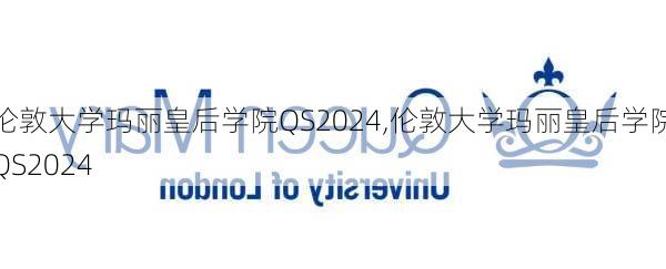 伦敦大学玛丽皇后学院QS2024,伦敦大学玛丽皇后学院QS2024