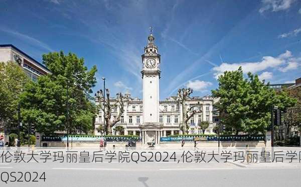 伦敦大学玛丽皇后学院QS2024,伦敦大学玛丽皇后学院QS2024