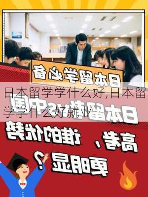 日本留学学什么好,日本留学学什么好就业