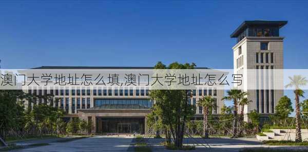 澳门大学地址怎么填,澳门大学地址怎么写