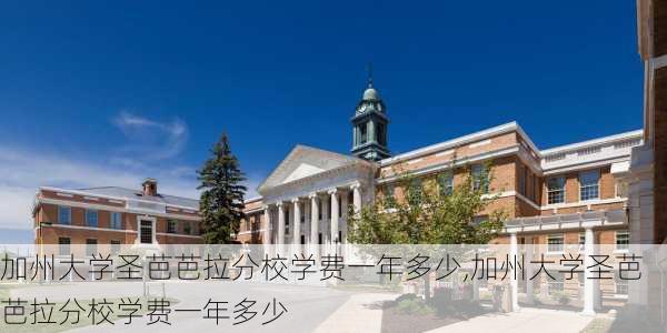 加州大学圣芭芭拉分校学费一年多少,加州大学圣芭芭拉分校学费一年多少