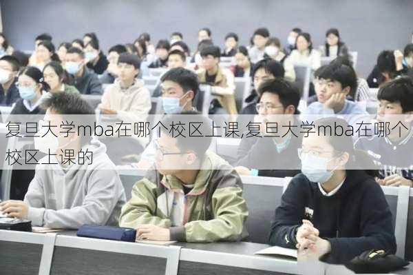 复旦大学mba在哪个校区上课,复旦大学mba在哪个校区上课的