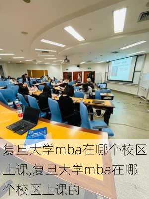 复旦大学mba在哪个校区上课,复旦大学mba在哪个校区上课的