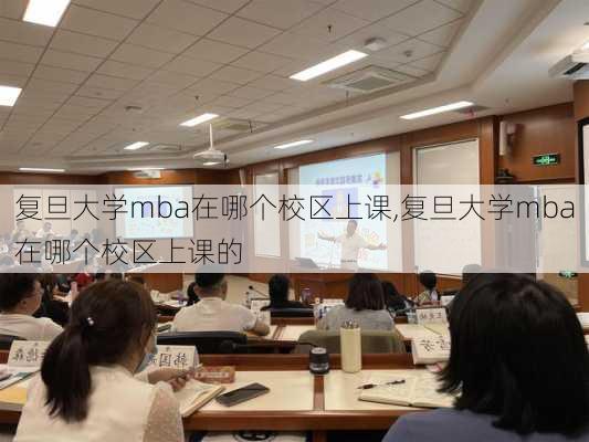 复旦大学mba在哪个校区上课,复旦大学mba在哪个校区上课的