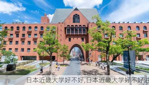 日本近畿大学好不好,日本近畿大学好不好进