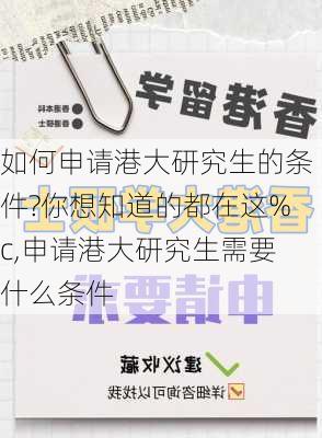 如何申请港大研究生的条件?你想知道的都在这%c,申请港大研究生需要什么条件