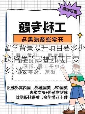 留学背景提升项目要多少钱,留学背景提升项目要多少钱一次