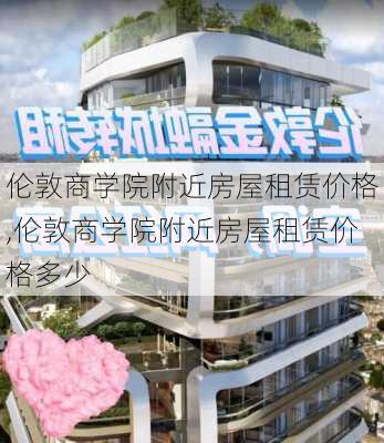 伦敦商学院附近房屋租赁价格,伦敦商学院附近房屋租赁价格多少