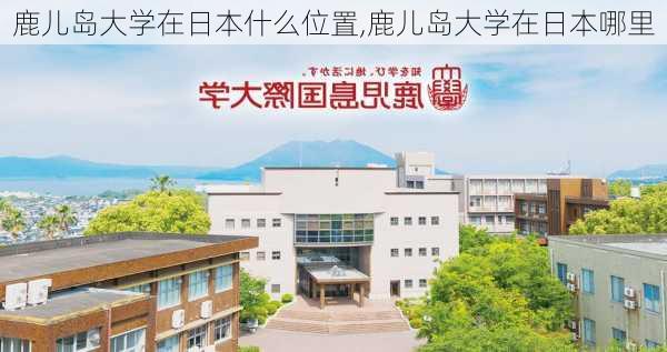 鹿儿岛大学在日本什么位置,鹿儿岛大学在日本哪里