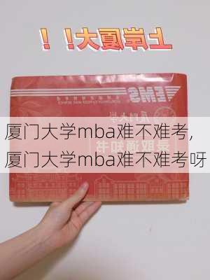 厦门大学mba难不难考,厦门大学mba难不难考呀