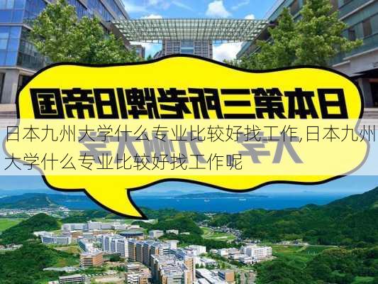 日本九州大学什么专业比较好找工作,日本九州大学什么专业比较好找工作呢