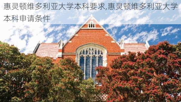 惠灵顿维多利亚大学本科要求,惠灵顿维多利亚大学本科申请条件