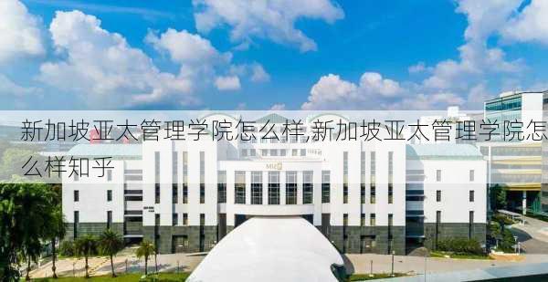 新加坡亚太管理学院怎么样,新加坡亚太管理学院怎么样知乎