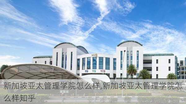 新加坡亚太管理学院怎么样,新加坡亚太管理学院怎么样知乎