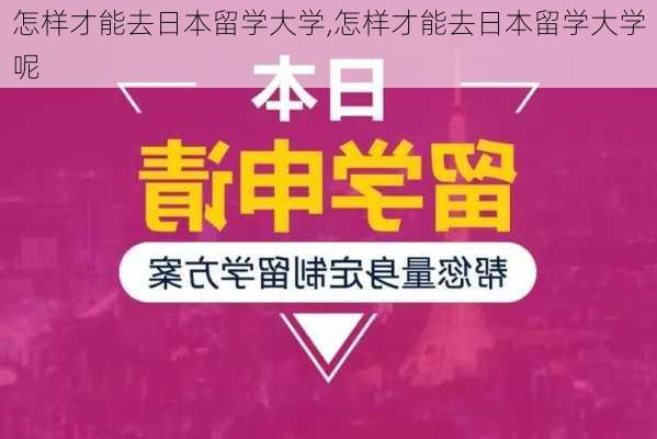 怎样才能去日本留学大学,怎样才能去日本留学大学呢