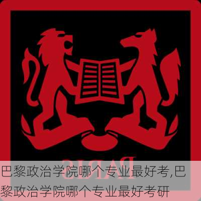 巴黎政治学院哪个专业最好考,巴黎政治学院哪个专业最好考研