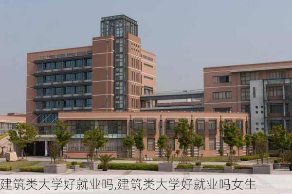 建筑类大学好就业吗,建筑类大学好就业吗女生