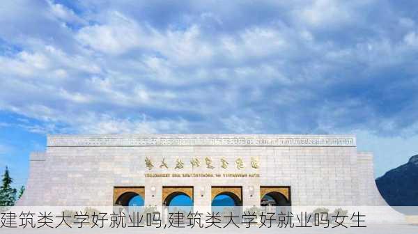 建筑类大学好就业吗,建筑类大学好就业吗女生