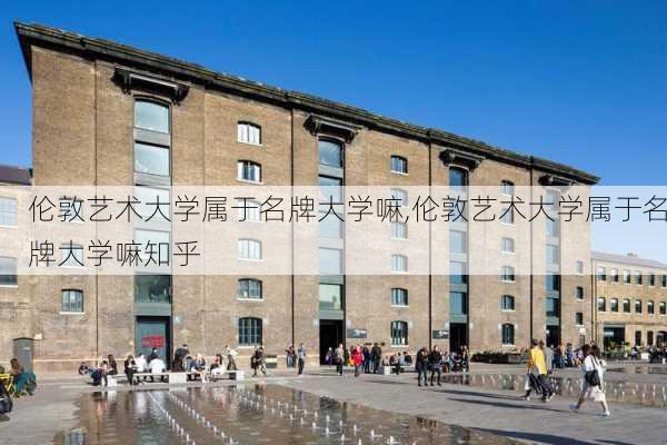 伦敦艺术大学属于名牌大学嘛,伦敦艺术大学属于名牌大学嘛知乎