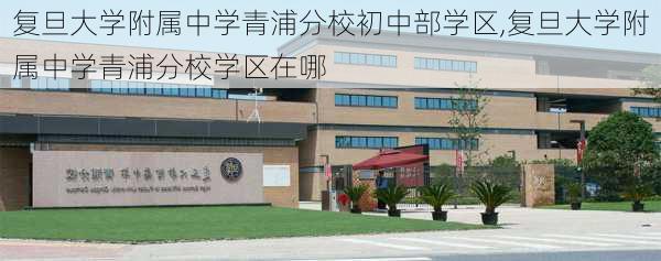 复旦大学附属中学青浦分校初中部学区,复旦大学附属中学青浦分校学区在哪